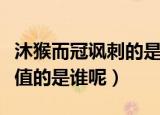 沐猴而冠讽刺的是哪一位历史人物（沐猴而冠值的是谁呢）