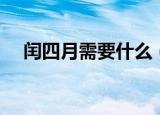闰四月需要什么（闰四月需要送谁东西）