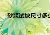 砂浆试块尺寸多少（带你深入了解一下）