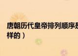 唐朝历代皇帝排列顺序是什么（唐朝历代皇帝排列顺序是怎样的）