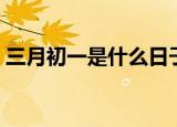 三月初一是什么日子（三月初一是好日子吗）