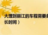 大理到丽江的车程需要多少时间（大理到丽江的车程需要多长时间）