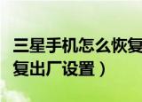 三星手机怎么恢复出厂设置（三星手机如何恢复出厂设置）