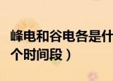 峰电和谷电各是什么时间（峰电和谷电各是哪个时间段）
