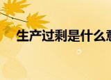生产过剩是什么意思（生产过剩的解释）