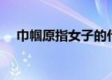 巾帼原指女子的什么配饰（巾帼的简介）