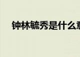 钟林毓秀是什么意思（钟林毓秀的理解）