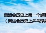 奥运会历史上第一个蝉联奥运会乒乓球男单冠军的运动员是（奥运会历史上乒乓球男单冠军）