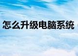 怎么升级电脑系统（电脑系统更新升级教程）