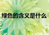 绿色的含义是什么（绿色的含义是什么意思）
