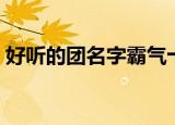 好听的团名字霸气十足（比较霸气的团名字）