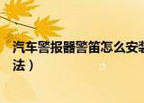 汽车警报器警笛怎么安装方法（汽车警报器警笛如何安装方法）