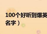 100个好听到爆英文名男（100个好听的英文名字）