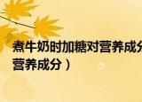 煮牛奶时加糖对营养成分有影响吗（煮牛奶时加糖是否影响营养成分）