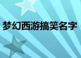 梦幻西游搞笑名字（梦幻西游搞笑名字精选）