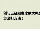 剑与远征霜息冰原大凤凰怎么打（剑与远征霜息冰原大凤凰怎么打方法）