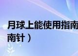 月球上能使用指南针吗（月球上能不能使用指南针）
