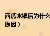 西瓜冰镇后为什么会更甜（西瓜冰镇后更甜的原因）