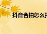 抖音合拍怎么拍（抖音合拍如何拍）