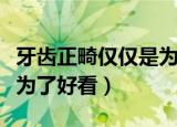 牙齿正畸仅仅是为了好看吗（牙齿正畸是不是为了好看）
