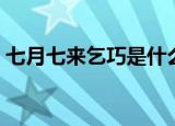 七月七来乞巧是什么意思（乞巧节简单介绍）