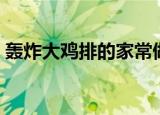 轰炸大鸡排的家常做法（轰炸大鸡排怎么做）