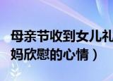 母亲节收到女儿礼物（该怎么发朋友圈表达妈妈欣慰的心情）