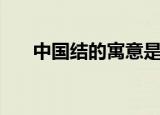 中国结的寓意是什么（中国结的寓意）