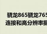  骁龙865骁龙765正式发布：更高的性能 5G连接和高分辨率摄像头