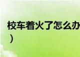 校车着火了怎么办步骤（校车着火了如何解决）