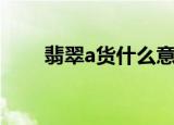 翡翠a货什么意思（什么是翡翠a货）