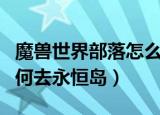 魔兽世界部落怎么去永恒岛（魔兽世界部落如何去永恒岛）