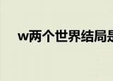 w两个世界结局是什么（吴成务死掉了）