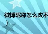 微博昵称怎么改不了（微博昵称改不了的方法）