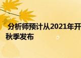  分析师预计从2021年开始 苹果将把旗舰版iPhone分夏季和秋季发布