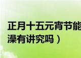 正月十五元宵节能洗澡吗（正月十五元宵节洗澡有讲究吗）