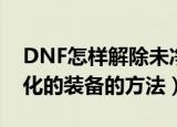 DNF怎样解除未净化的装备（DNF解除未净化的装备的方法）