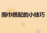 围巾搭配的小技巧（围巾搭配的小技巧推荐）