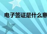 电子签证是什么意思（电子签证意思介绍）
