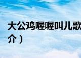 大公鸡喔喔叫儿歌歌词（大公鸡喔喔叫歌曲简介）