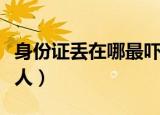 身份证丢在哪最吓人（关于身份证丢在哪最吓人）