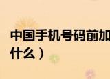中国手机号码前加什么（中国手机号码区号是什么）