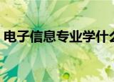 电子信息专业学什么（电子信息专业学哪些）
