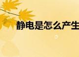 静电是怎么产生的（静电产生的原因）
