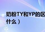 奶粉TY和YP的区别（奶粉TY和YP的区别是什么）