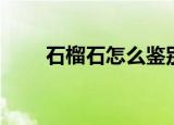 石榴石怎么鉴别（石榴石如何鉴别）
