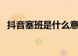 抖音塞班是什么意思（抖音塞班是什么梗）
