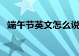 端午节英文怎么说（大家一起来学习一下）