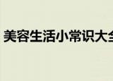 美容生活小常识大全（美容生活小常识汇总）