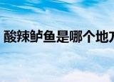 酸辣鲈鱼是哪个地方的菜（酸辣鲈鱼的做法）